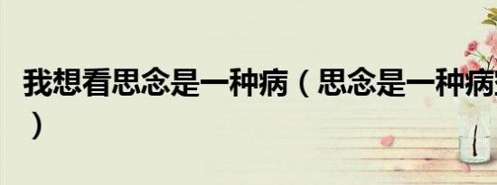 我想看思念是一种病（思念是一种病空间链接）