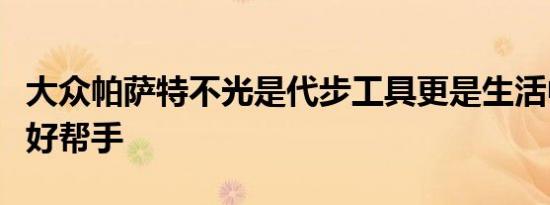 大众帕萨特不光是代步工具更是生活中好伙伴好帮手