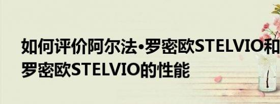如何评价阿尔法·罗密欧STELVIO和阿尔法·罗密欧STELVIO的性能