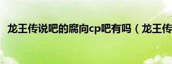 龙王传说吧的腐向cp吧有吗（龙王传说吧）