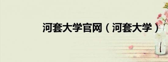 河套大学官网（河套大学）