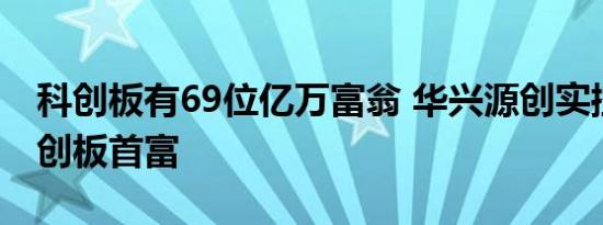 科创板有69位亿万富翁 华兴源创实控人登科创板首富