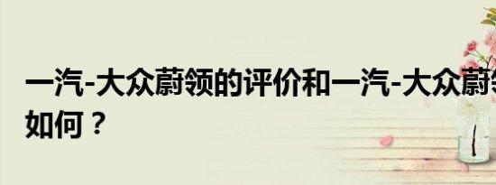 一汽-大众蔚领的评价和一汽-大众蔚领的配置如何？