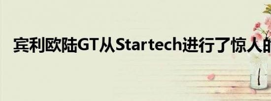 宾利欧陆GT从Startech进行了惊人的改造