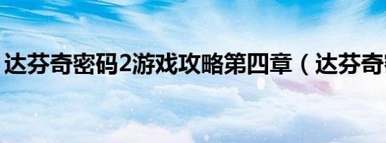 达芬奇密码2游戏攻略第四章（达芬奇密码2）