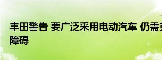 丰田警告 要广泛采用电动汽车 仍需克服许多障碍