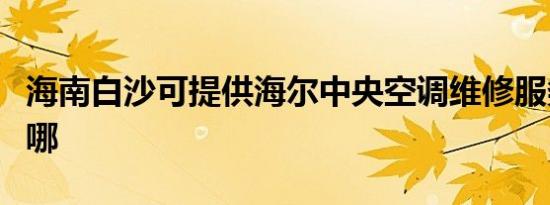 海南白沙可提供海尔中央空调维修服务地址在哪