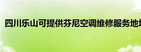 四川乐山可提供芬尼空调维修服务地址在哪
