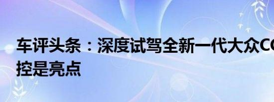 车评头条：深度试驾全新一代大众CC 底盘操控是亮点