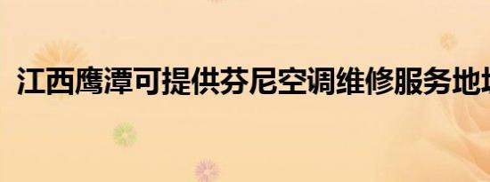 江西鹰潭可提供芬尼空调维修服务地址在哪