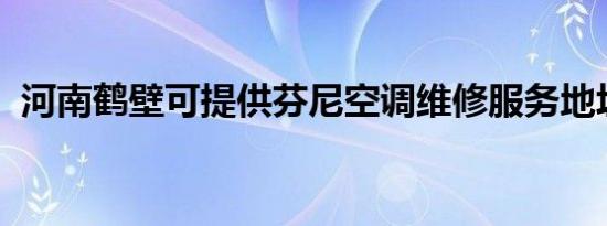 河南鹤壁可提供芬尼空调维修服务地址在哪