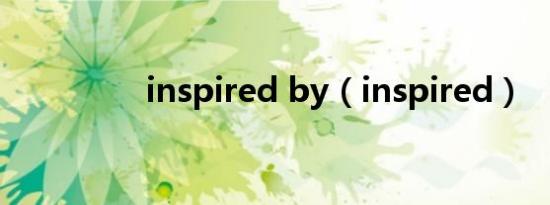 inspired by（inspired）