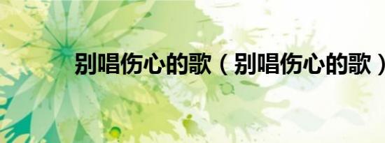 别唱伤心的歌（别唱伤心的歌）
