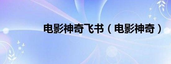 电影神奇飞书（电影神奇）