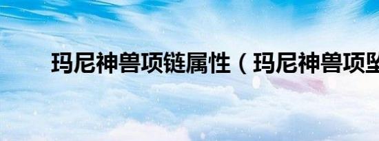 玛尼神兽项链属性（玛尼神兽项坠）