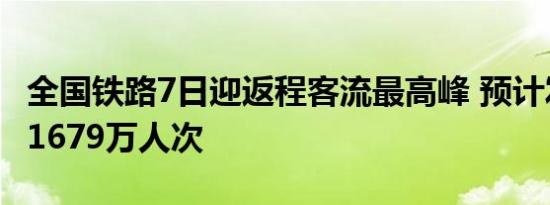 全国铁路7日迎返程客流最高峰 预计发送旅客1679万人次