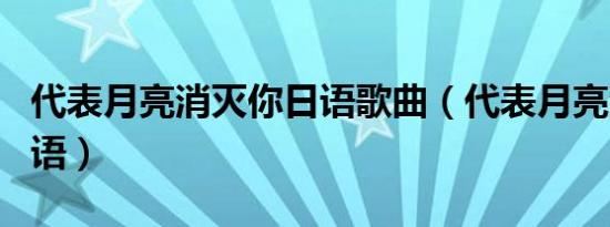 代表月亮消灭你日语歌曲（代表月亮消灭你日语）