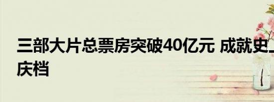 三部大片总票房突破40亿元 成就史上最强国庆档