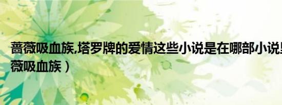 蔷薇吸血族,塔罗牌的爱情这些小说是在哪部小说里面的（蔷薇吸血族）