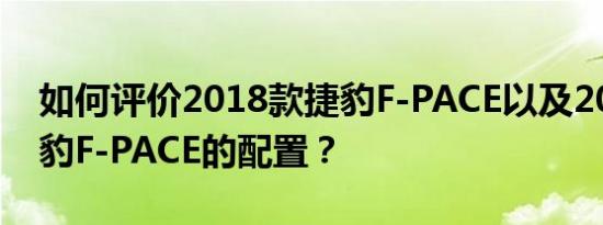 如何评价2018款捷豹F-PACE以及2018款捷豹F-PACE的配置？