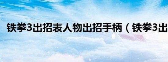 铁拳3出招表人物出招手柄（铁拳3出招表）