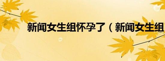 新闻女生组怀孕了（新闻女生组）
