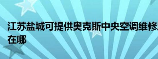 江苏盐城可提供奥克斯中央空调维修服务地址在哪