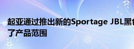 起亚通过推出新的Sportage JBL黑色版扩大了产品范围