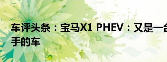 车评头条：宝马X1 PHEV：又是一台没有对手的车