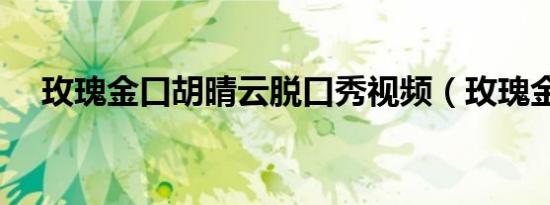 玫瑰金口胡晴云脱口秀视频（玫瑰金口）
