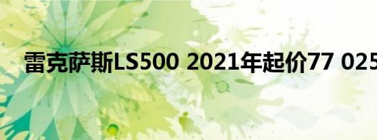 雷克萨斯LS500 2021年起价77 025美元