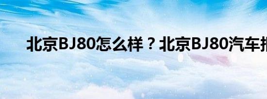 北京BJ80怎么样？北京BJ80汽车报价