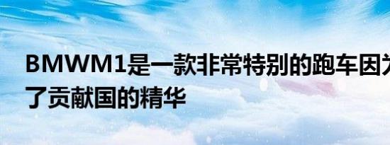 BMWM1是一款非常特别的跑车因为它汇集了贡献国的精华