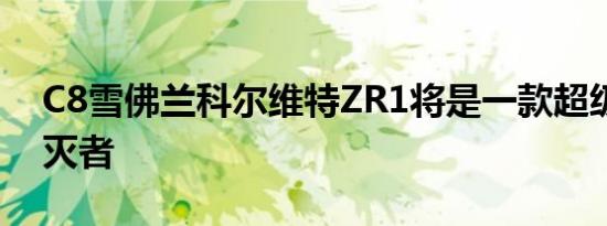 C8雪佛兰科尔维特ZR1将是一款超级跑车毁灭者