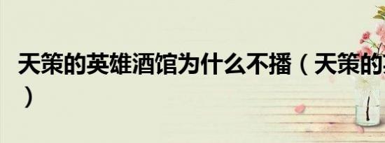 天策的英雄酒馆为什么不播（天策的英雄酒馆）