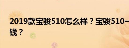 2019款宝骏510怎么样？宝骏510一辆多少钱？