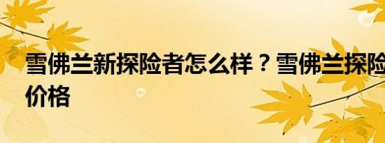 雪佛兰新探险者怎么样？雪佛兰探险者2020价格