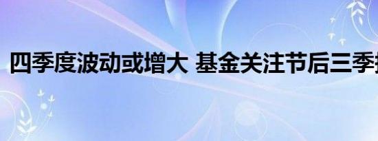 四季度波动或增大 基金关注节后三季报行情