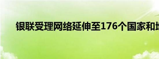 银联受理网络延伸至176个国家和地区