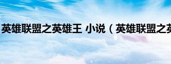 英雄联盟之英雄王 小说（英雄联盟之英雄王）