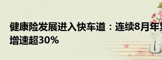 健康险发展进入快车道：连续8月年累计保费增速超30%