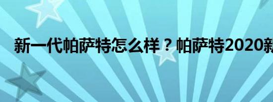 新一代帕萨特怎么样？帕萨特2020新价格