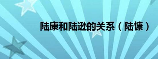陆康和陆逊的关系（陆慷）
