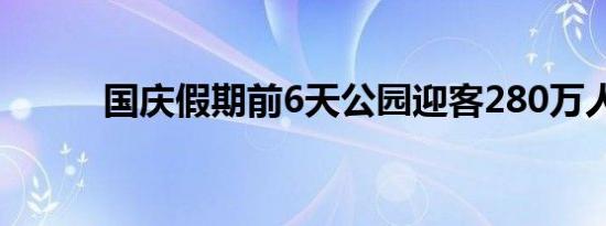 国庆假期前6天公园迎客280万人