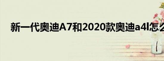 新一代奥迪A7和2020款奥迪a4l怎么样？