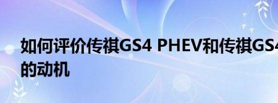 如何评价传祺GS4 PHEV和传祺GS4 PHEV的动机
