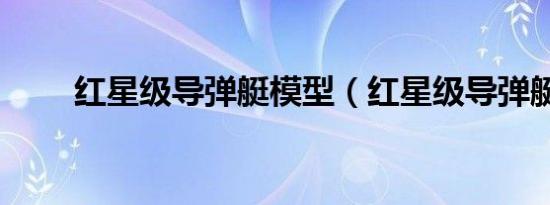 红星级导弹艇模型（红星级导弹艇）