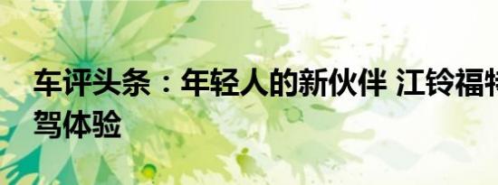 车评头条：年轻人的新伙伴 江铃福特领界试驾体验