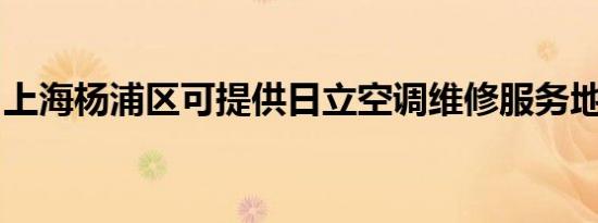 上海杨浦区可提供日立空调维修服务地址在哪