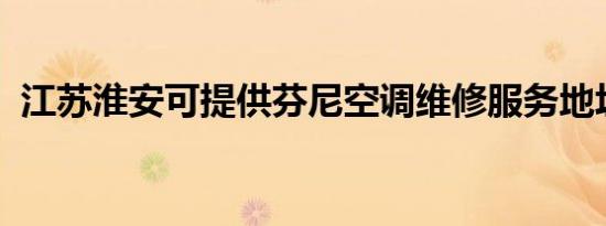 江苏淮安可提供芬尼空调维修服务地址在哪